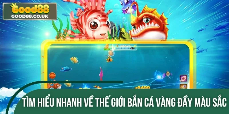 Tìm hiểu nhanh về thế giới bắn cá vàng đầy màu sắc