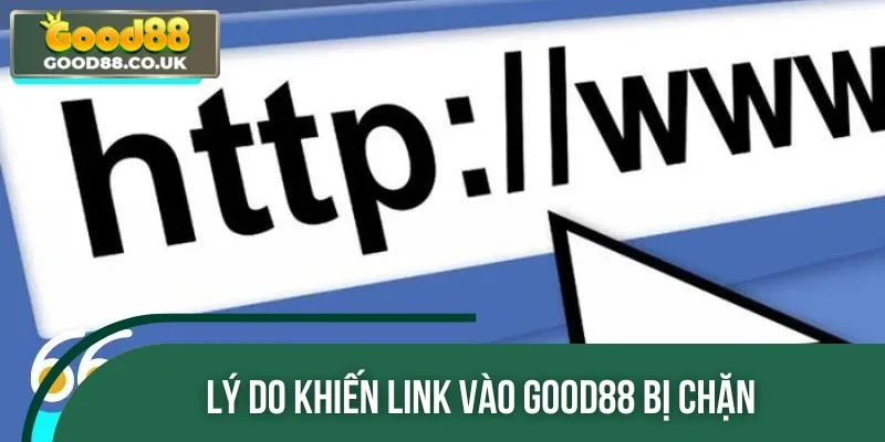 Những nguyên nhân khiến bạn gặp phải tình trạng link vào GOOD88 bị chặn