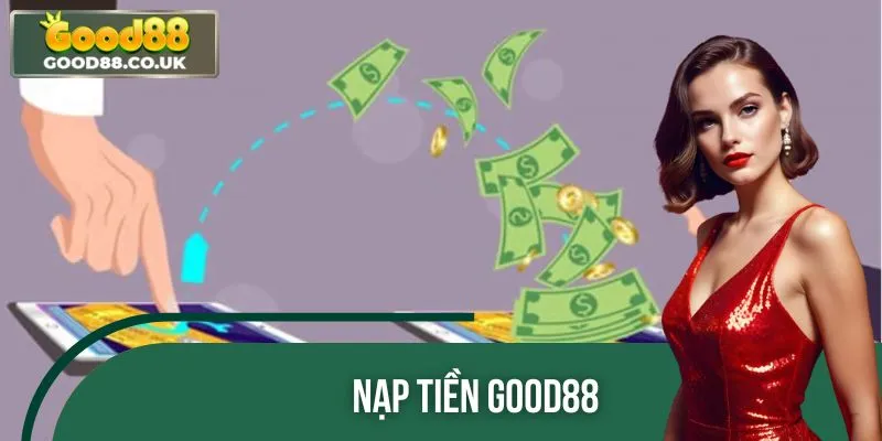 Nạp Tiền GOOD88: Tốc Độ Vượt Trội, An Tâm Từng Giao Dịch