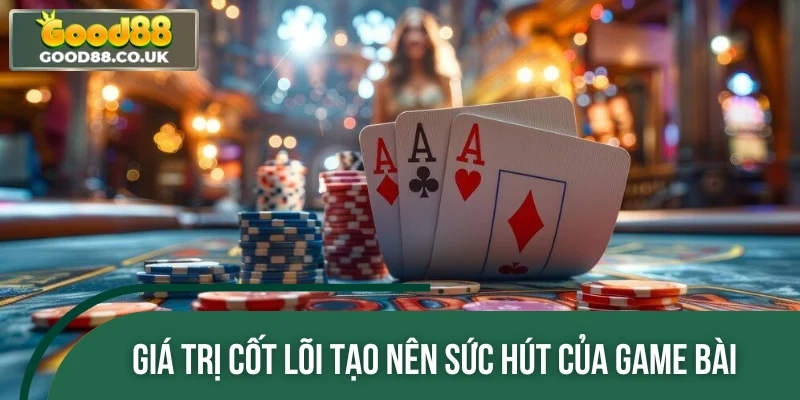 Giá trị cốt lõi tạo nên sức hút của game bài